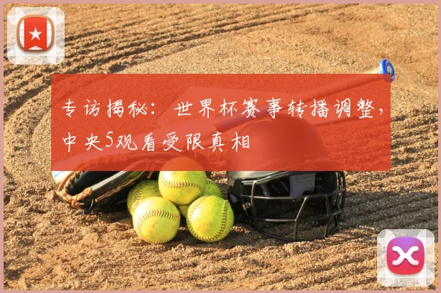 专访揭秘：世界杯赛事转播调整，中央5观看受限真相