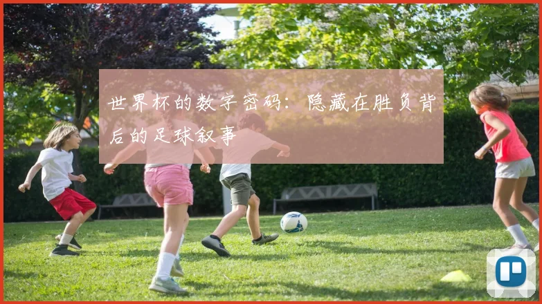 世界杯的数字密码:隐藏在胜负背后的足球叙事