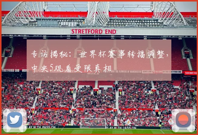 专访揭秘：世界杯赛事转播调整，中央5观看受限真相