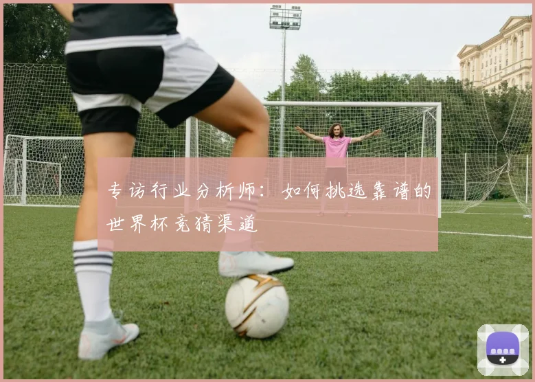 专访行业分析师：如何挑选靠谱的世界杯竞猜渠道
