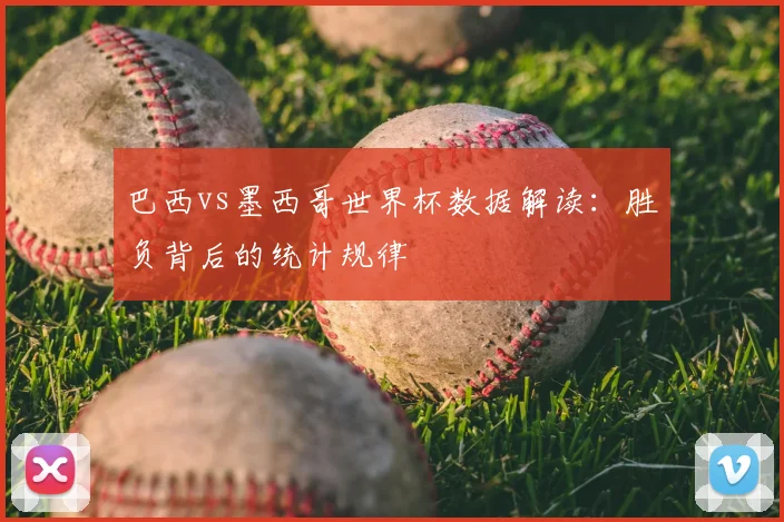 巴西vs墨西哥世界杯数据解读：胜负背后的统计规律