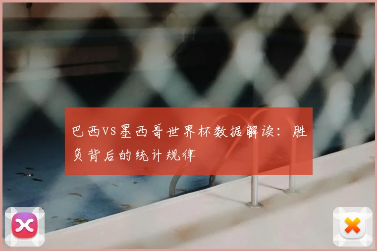 巴西vs墨西哥世界杯数据解读：胜负背后的统计规律