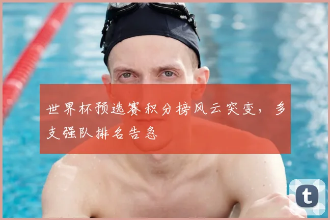 世界杯预选赛积分榜风云突变,多支强队排名告急
