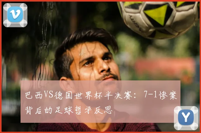 巴西VS德国世界杯半决赛：7-1惨案背后的足球哲学反思