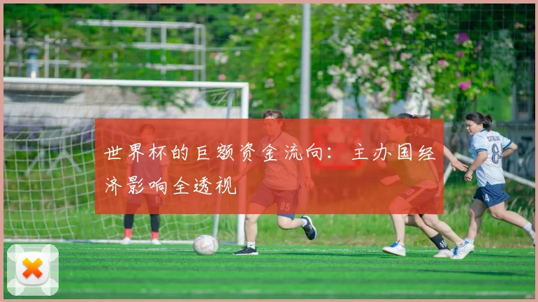 世界杯的巨额资金流向:主办国经济影响全透视