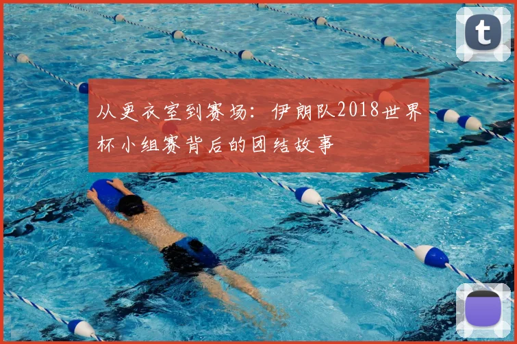 从更衣室到赛场：伊朗队2018世界杯小组赛背后的团结故事