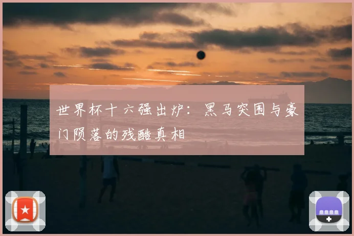 世界杯十六强出炉:黑马突围与豪门陨落的残酷真相