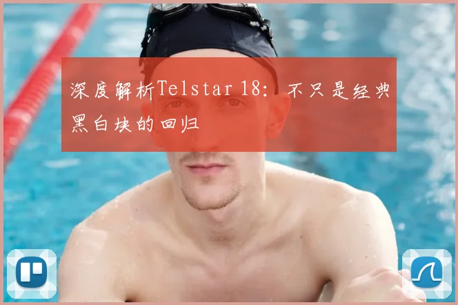 深度解析Telstar 18：不只是经典黑白块的回归