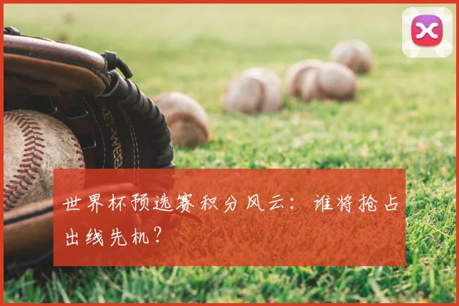 世界杯预选赛积分风云:谁将抢占出线先机?