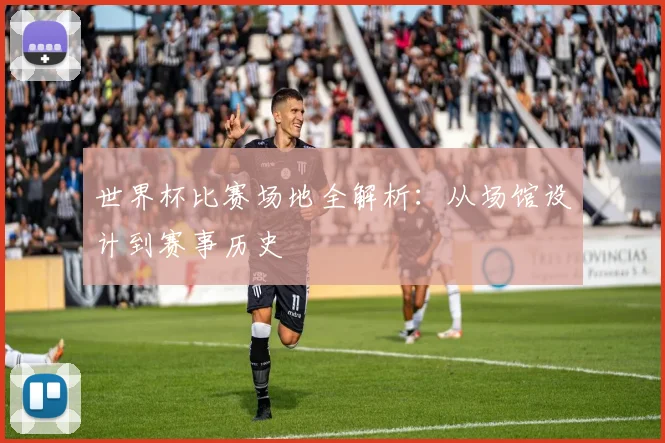 世界杯比赛场地全解析：从场馆设计到赛事历史